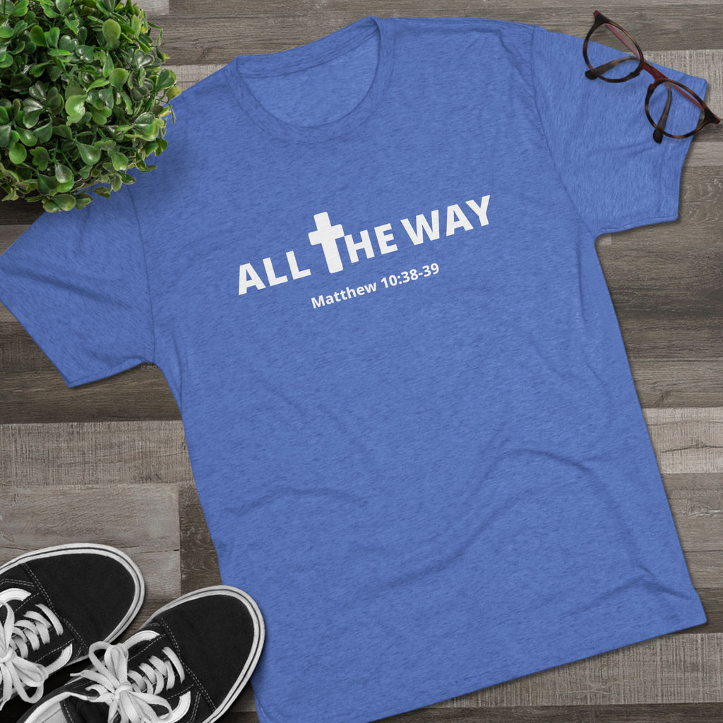 All The Way Christian Shirt Matthew 10:38-39 | Crew Tee (signature series) Next level 6010