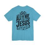 Go ALL THE WAY with JESUS John 19:30 Faith Shirt  (Bella+Canvas 3001)  Print on the back