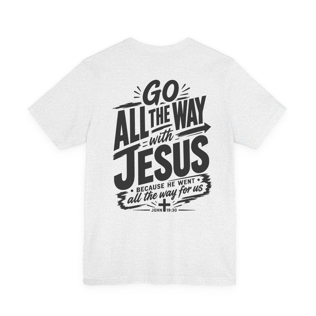 Go ALL THE WAY with JESUS John 19:30 Faith Shirt  (Bella+Canvas 3001)  Print on the back
