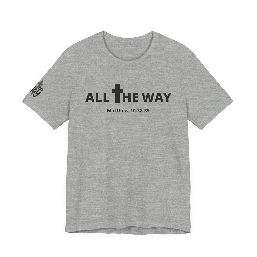 "All The Way" Matthew 10:38-39 Tee — Christian Faith Inspirational T-Shirt (Bella Canva 3001)