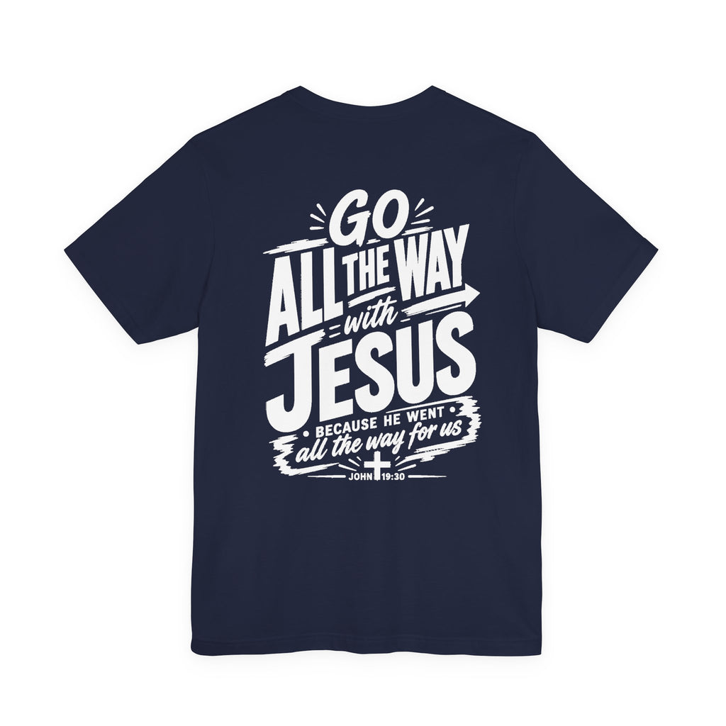 Go ALL THE WAY with JESUS John 19:30 Faith Shirt  (Bella+Canvas 3001)  Print on the back
