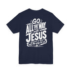 Go ALL THE WAY with JESUS John 19:30 Faith Shirt  (Bella+Canvas 3001)  Print on the back