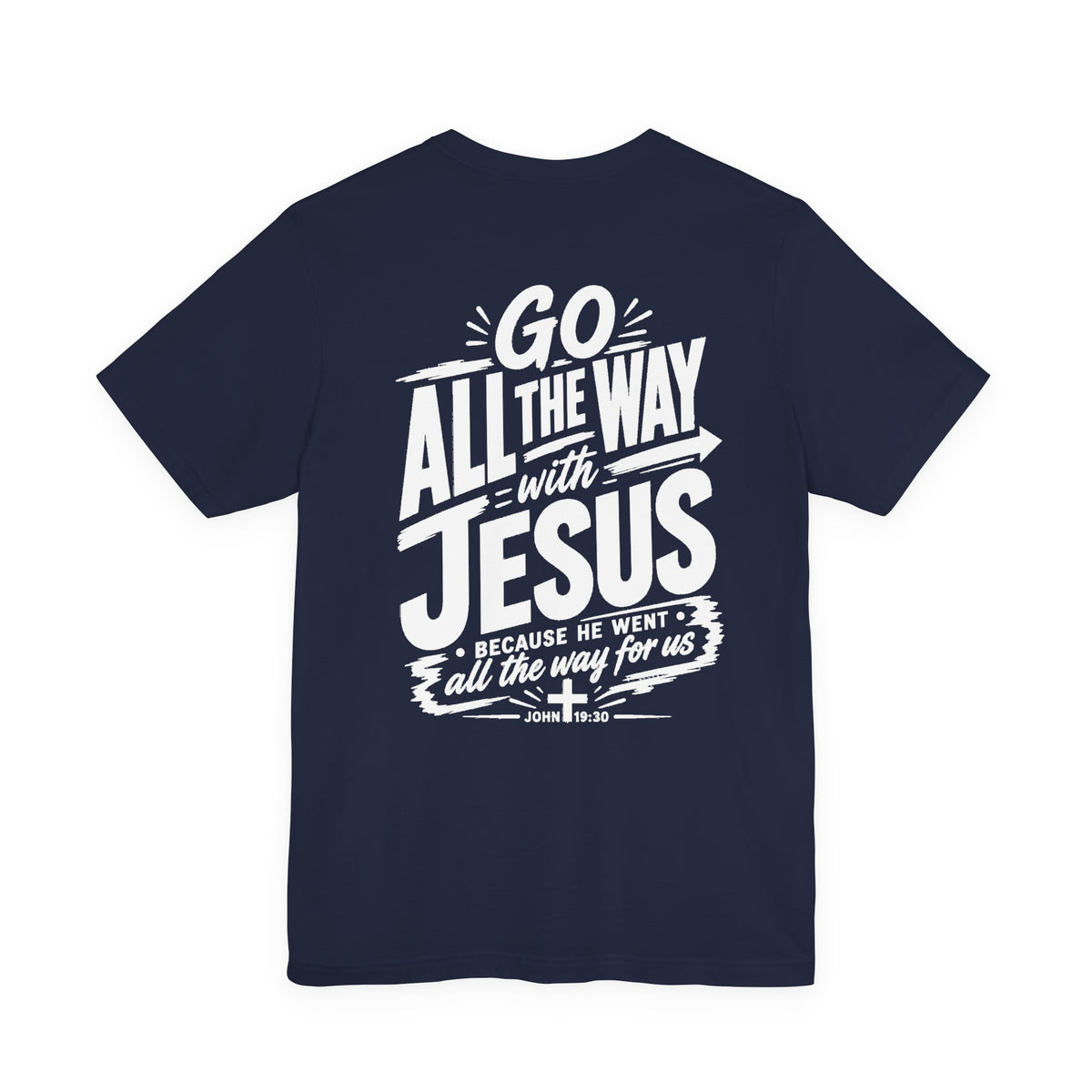 Go ALL THE WAY with JESUS John 19:30 Faith Shirt  (Bella+Canvas 3001)  Print on the back