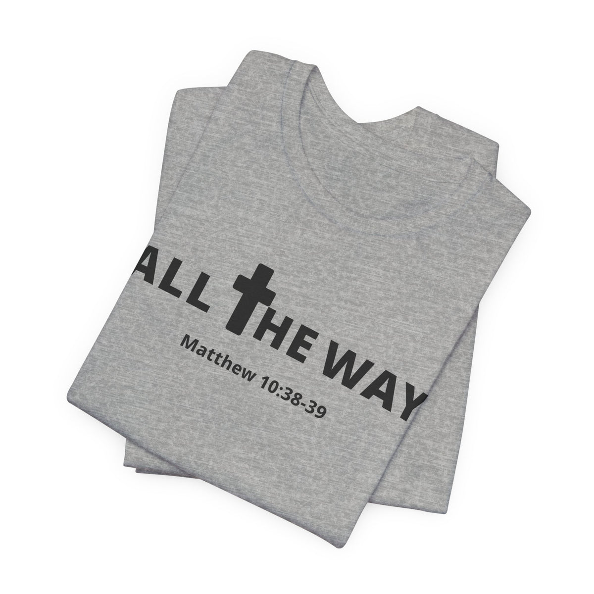 "All The Way" Matthew 10:38-39 Tee — Christian Faith Inspirational T-Shirt (Bella Canva 3001)