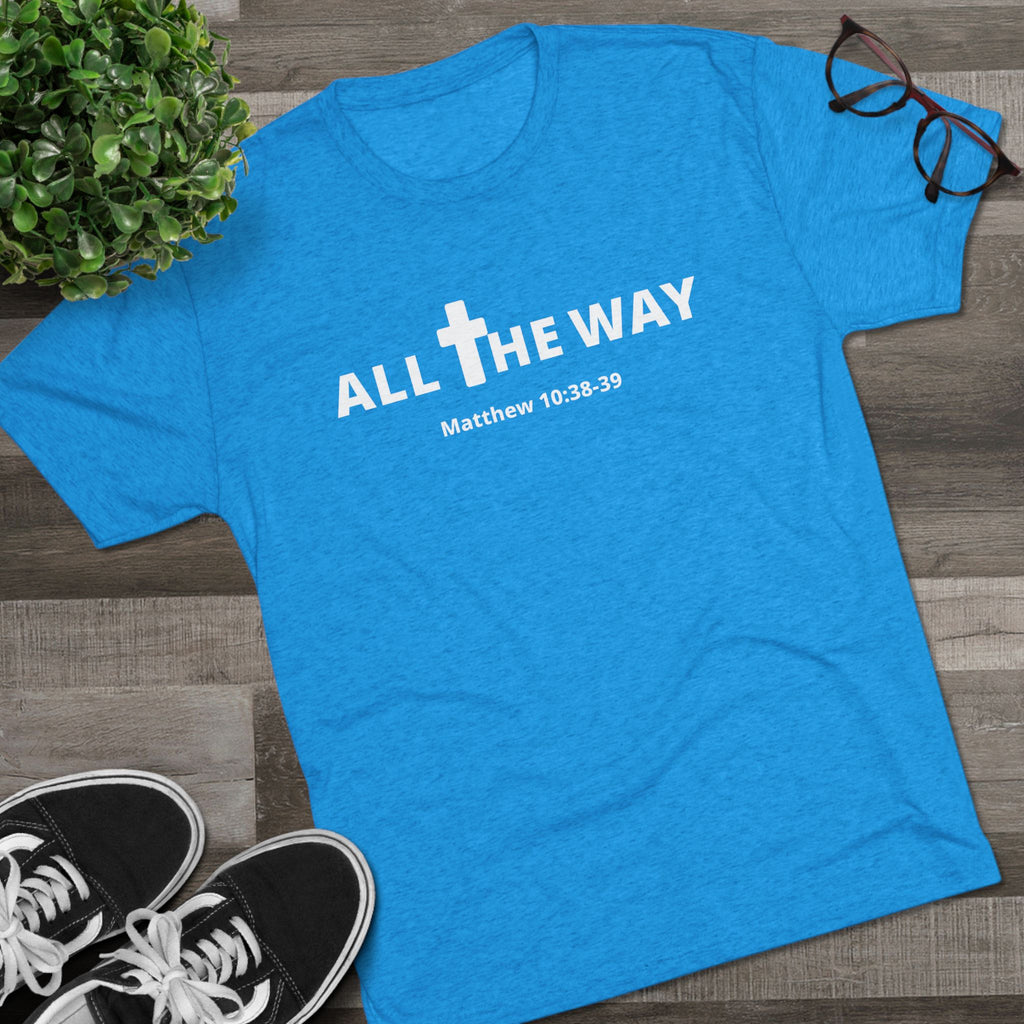 All The Way Christian Shirt Matthew 10:38-39 | Crew Tee (signature series) Next level 6010