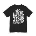 Go ALL THE WAY with JESUS John 19:30 Faith Shirt  (Bella+Canvas 3001)  Print on the back