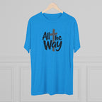 All the Way Christian Faith T-Shirt Tri-Blend Crew