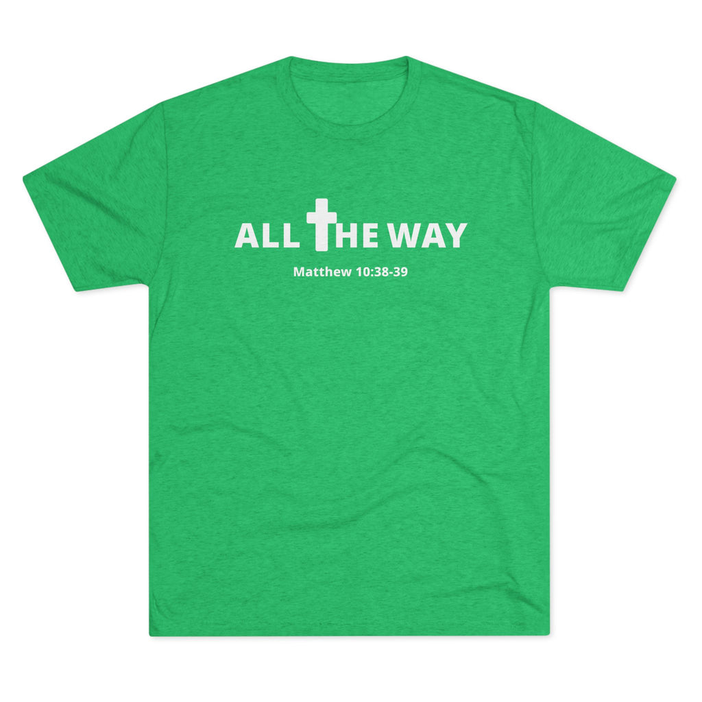 All The Way Christian Shirt Matthew 10:38-39 | Crew Tee (signature series) Next level 6010