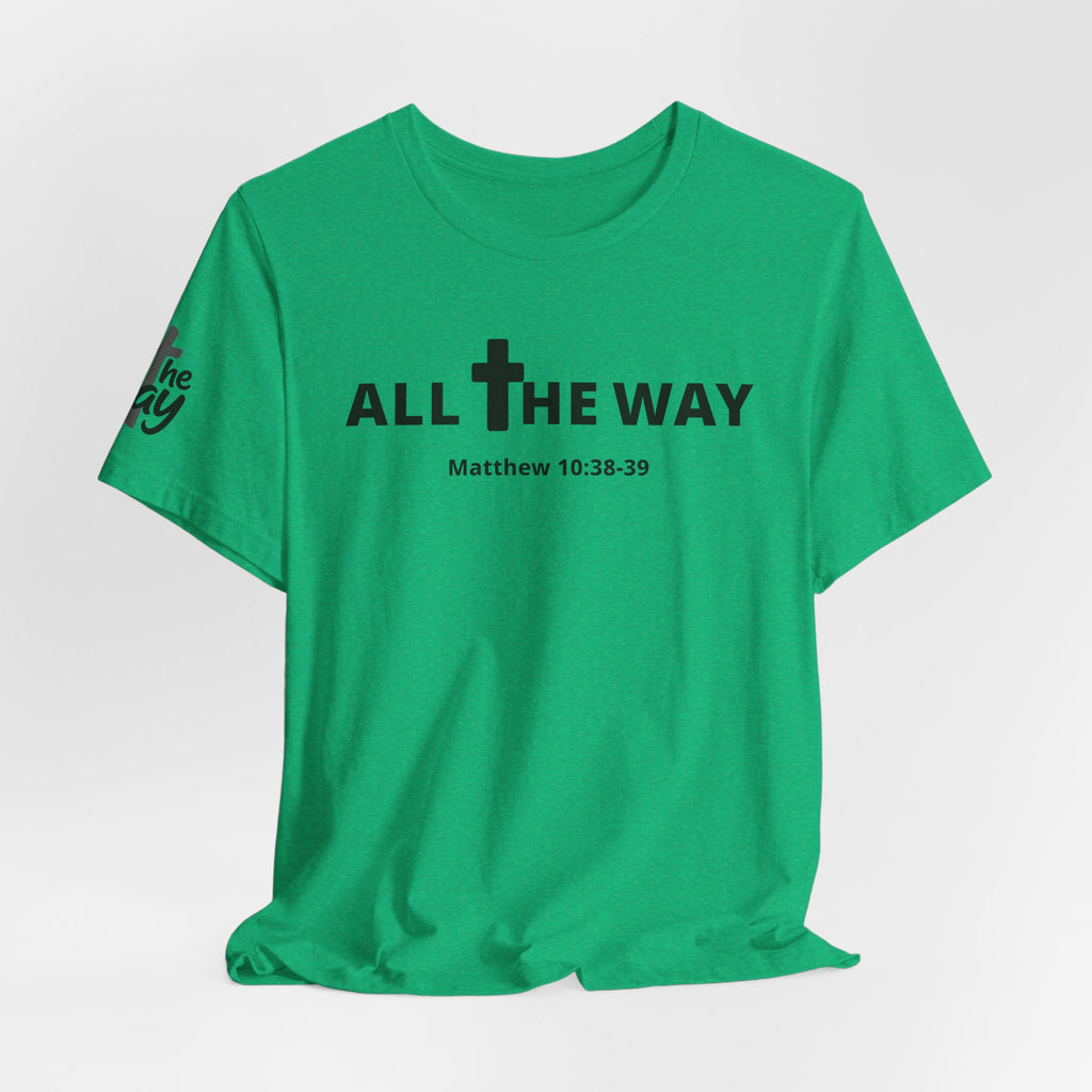 "All The Way" Matthew 10:38-39 Tee — Christian Faith Inspirational T-Shirt (Bella Canva 3001)