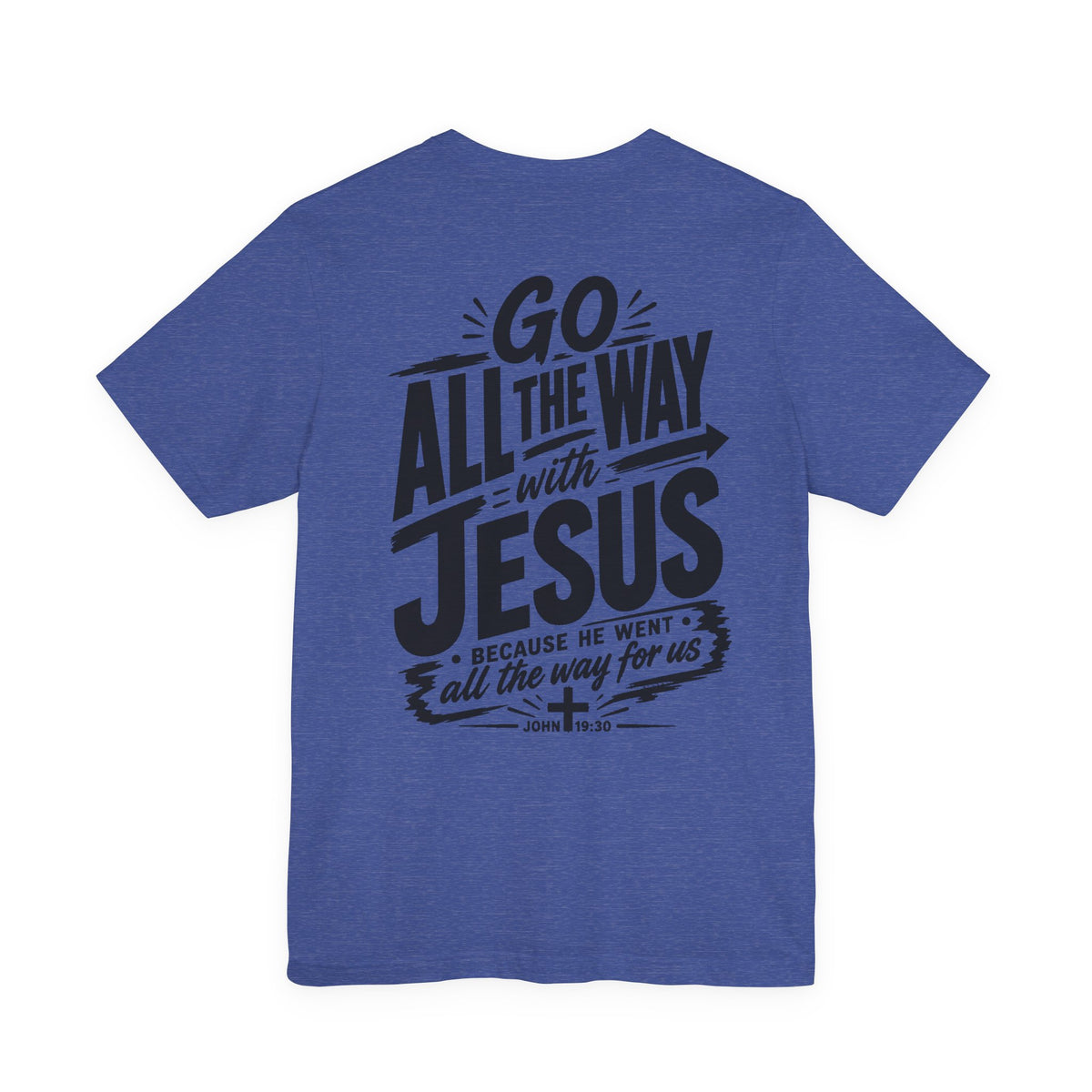 Go ALL THE WAY with JESUS John 19:30 Faith Shirt  (Bella+Canvas 3001)  Print on the back