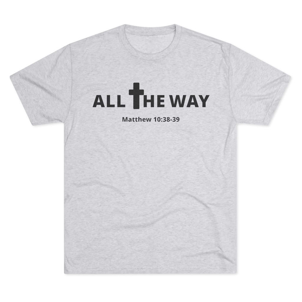 All The Way Christian Shirt Matthew 10:38-39 | Crew Tee (signature series) Next level 6010