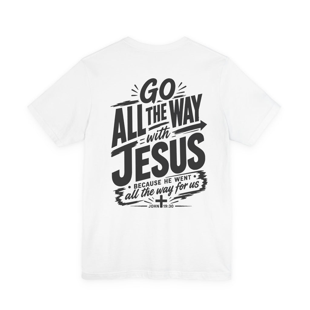 Go ALL THE WAY with JESUS John 19:30 Faith Shirt  (Bella+Canvas 3001)  Print on the back