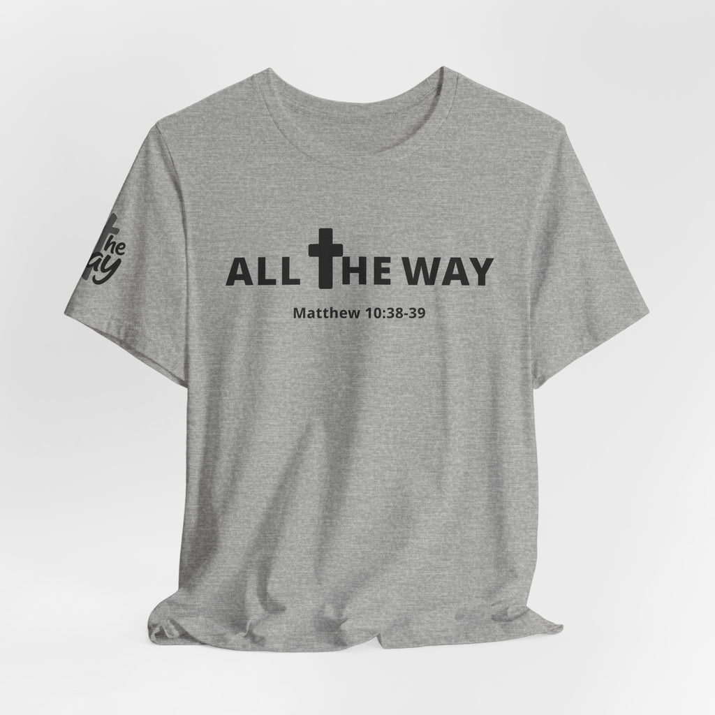 "All The Way" Matthew 10:38-39 Tee — Christian Faith Inspirational T-Shirt (Bella Canva 3001)
