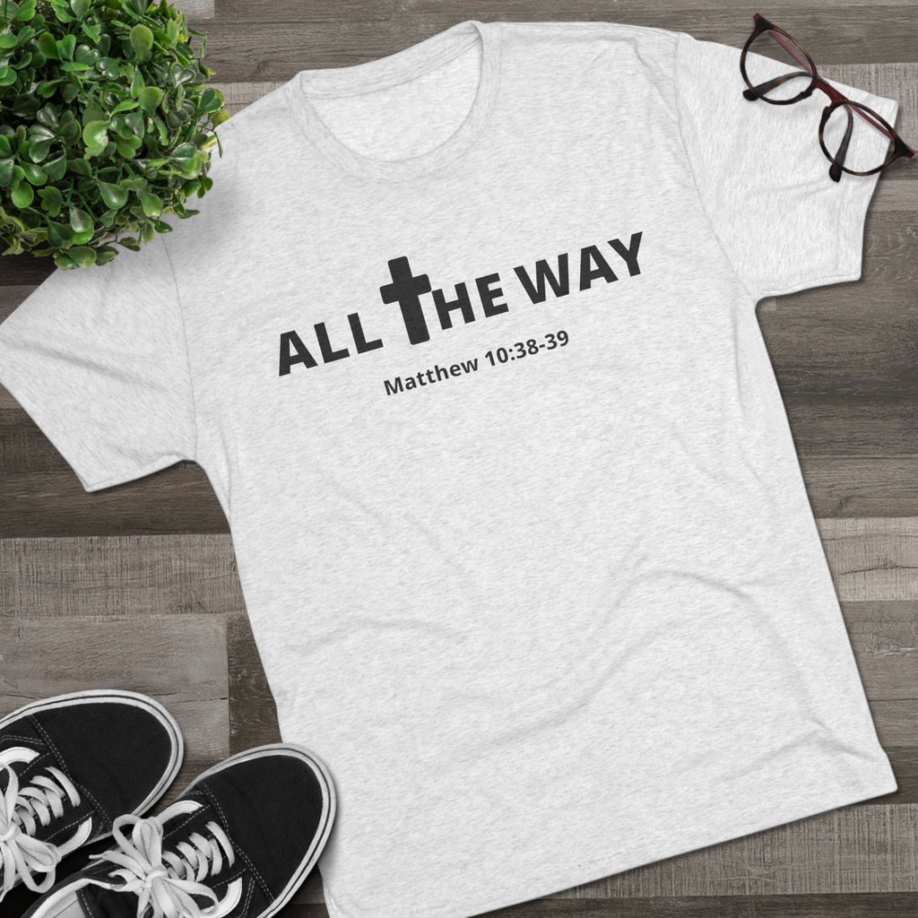 All The Way Christian Shirt Matthew 10:38-39 | Crew Tee (signature series) Next level 6010