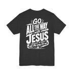 Go ALL THE WAY with JESUS John 19:30 Faith Shirt  (Bella+Canvas 3001)  Print on the back
