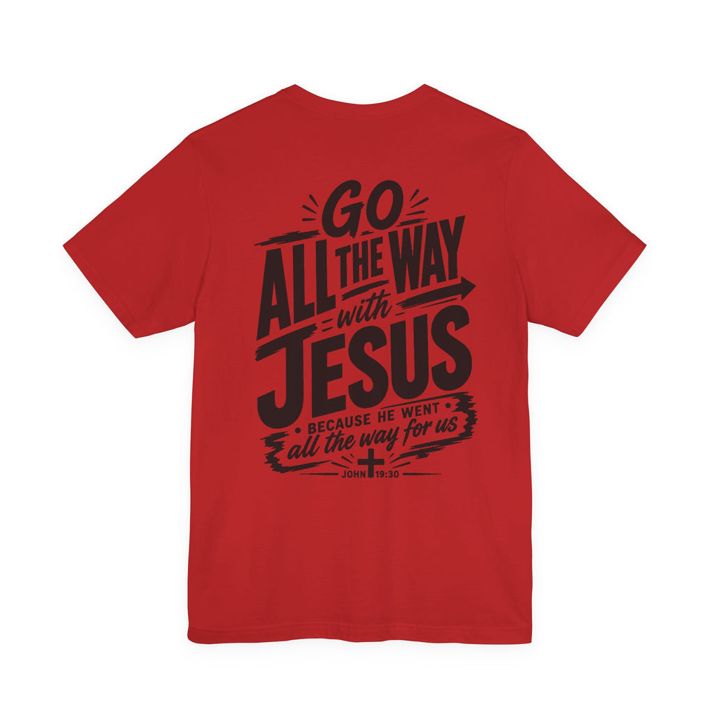 Go ALL THE WAY with JESUS John 19:30 Faith Shirt  (Bella+Canvas 3001)  Print on the back