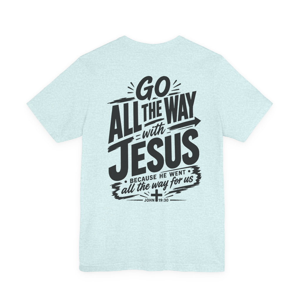 Go ALL THE WAY with JESUS John 19:30 Faith Shirt  (Bella+Canvas 3001)  Print on the back