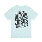Go ALL THE WAY with JESUS John 19:30 Faith Shirt  (Bella+Canvas 3001)  Print on the back
