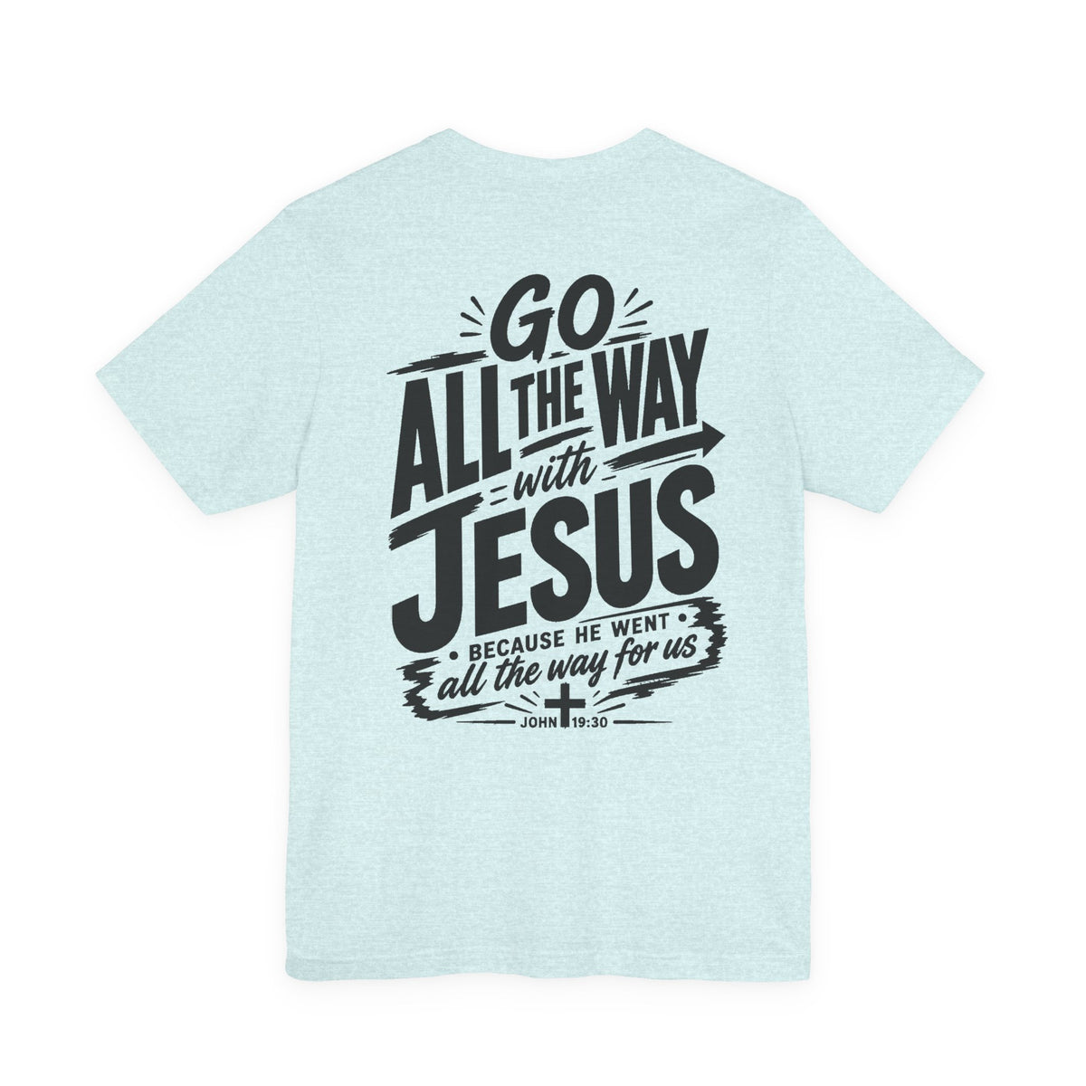 Go ALL THE WAY with JESUS John 19:30 Faith Shirt  (Bella+Canvas 3001)  Print on the back
