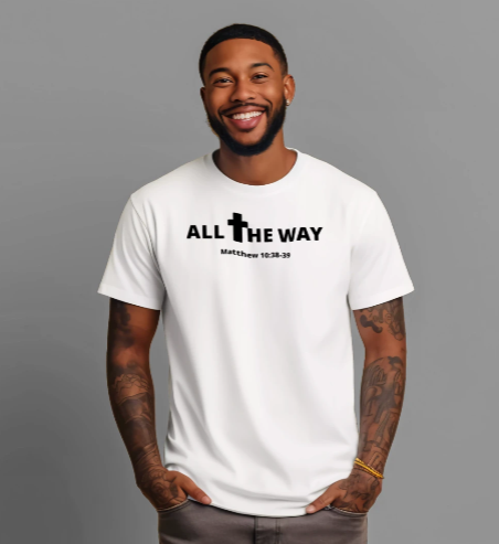 All The Way Christian Shirt Matthew 10:38-39 | Crew Tee (signature series) Next level 6010