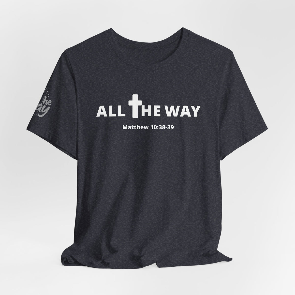 "All The Way" Matthew 10:38-39 Tee — Christian Faith Inspirational T-Shirt (Bella Canva 3001)
