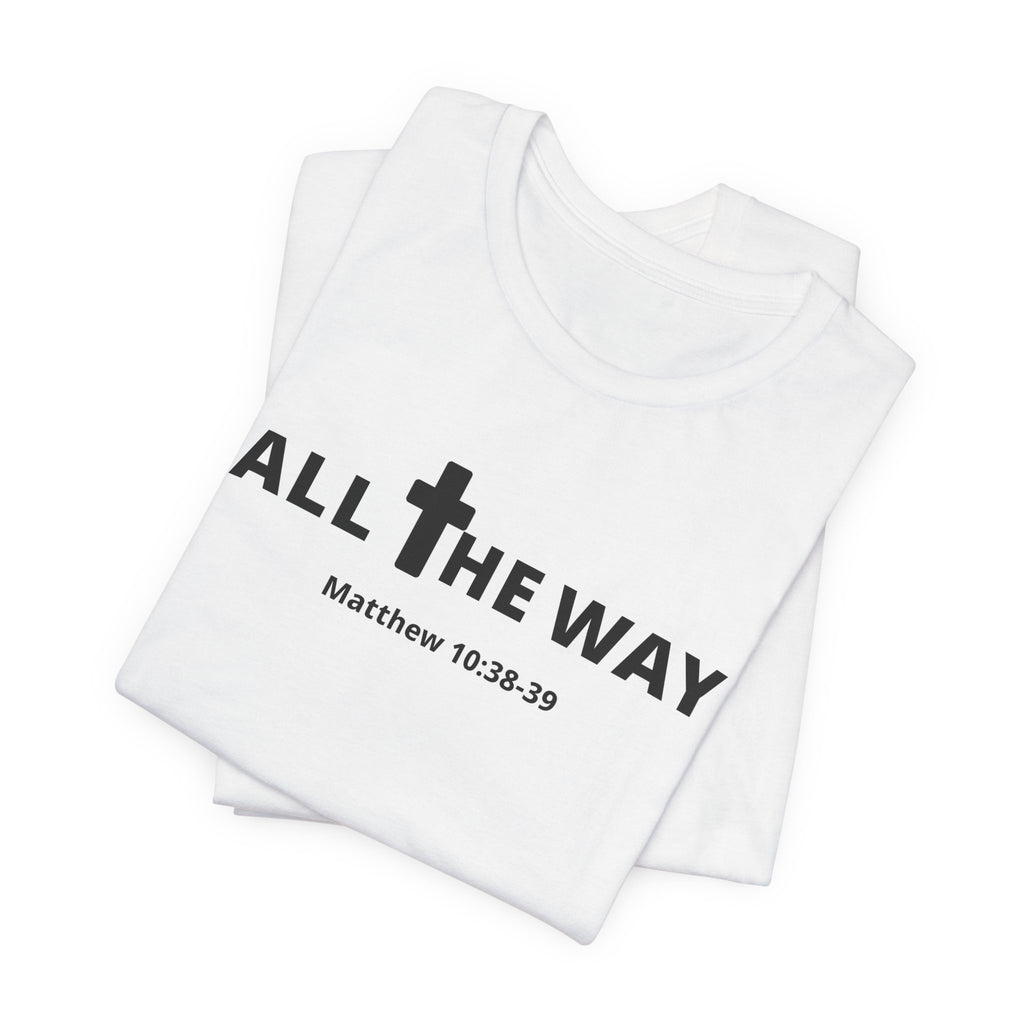 "All The Way" Matthew 10:38-39 Tee — Christian Faith Inspirational T-Shirt (Bella Canva 3001)
