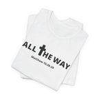 "All The Way" Matthew 10:38-39 Tee — Christian Faith Inspirational T-Shirt (Bella Canva 3001)