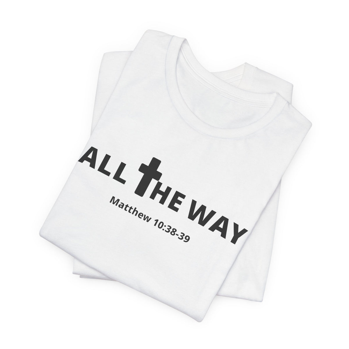 "All The Way" Matthew 10:38-39 Tee — Christian Faith Inspirational T-Shirt (Bella Canva 3001)
