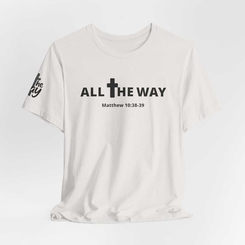 "All The Way" Matthew 10:38-39 Tee — Christian Faith Inspirational T-Shirt (Bella Canva 3001)