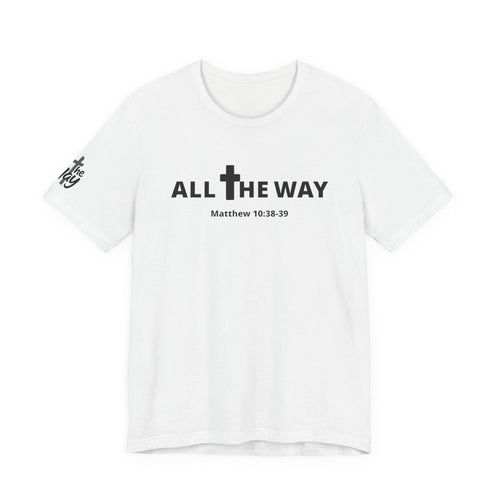 "All The Way" Matthew 10:38-39 Tee — Christian Faith Inspirational T-Shirt (Bella Canva 3001)
