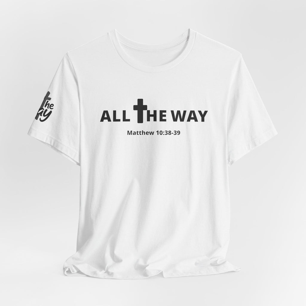 "All The Way" Matthew 10:38-39 Tee — Christian Faith Inspirational T-Shirt (Bella Canva 3001)