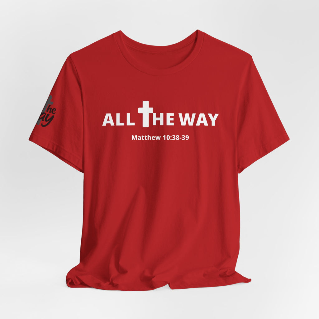 "All The Way" Matthew 10:38-39 Tee — Christian Faith Inspirational T-Shirt (Bella Canva 3001)