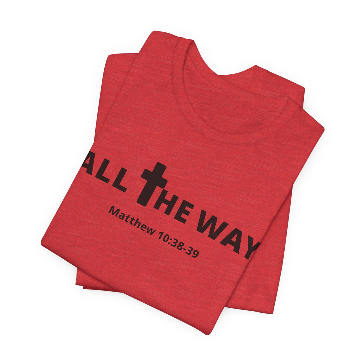 "All The Way" Matthew 10:38-39 Tee — Christian Faith Inspirational T-Shirt (Bella Canva 3001)
