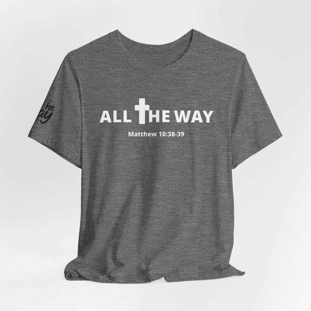 "All The Way" Matthew 10:38-39 Tee — Christian Faith Inspirational T-Shirt (Bella Canva 3001)