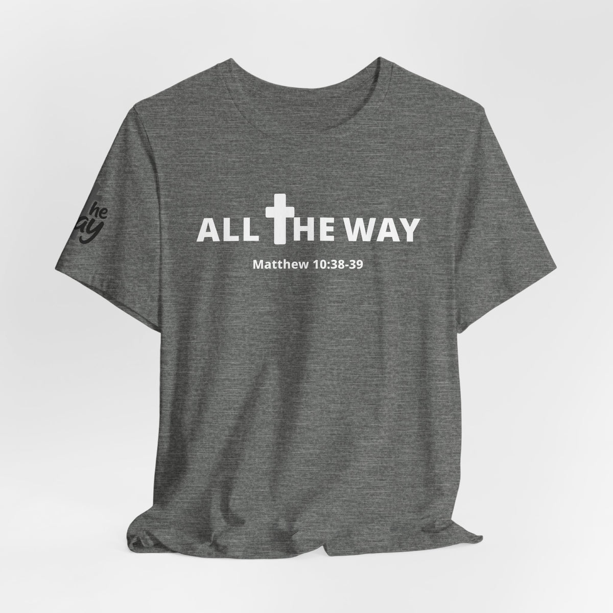 "All The Way" Matthew 10:38-39 Tee — Christian Faith Inspirational T-Shirt (Bella Canva 3001)