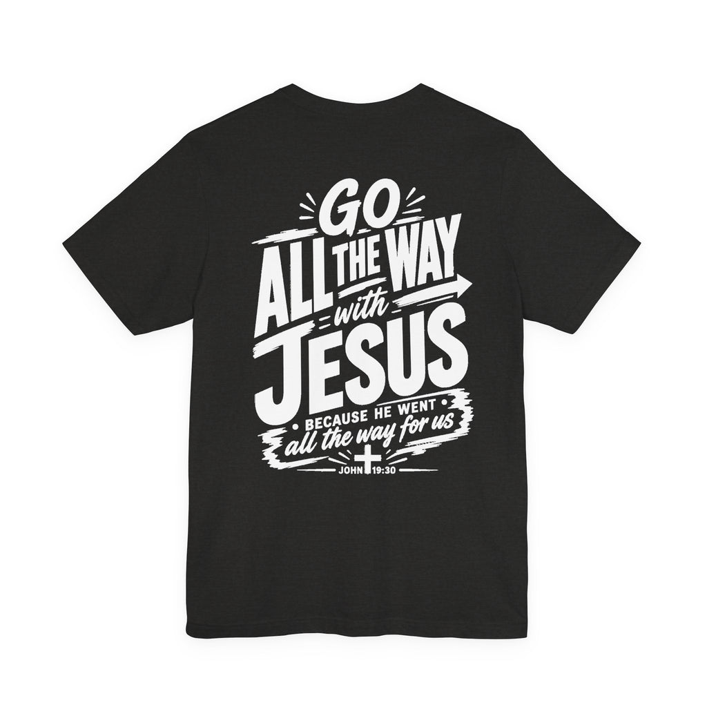 Go ALL THE WAY with JESUS John 19:30 Faith Shirt  (Bella+Canvas 3001)  Print on the back