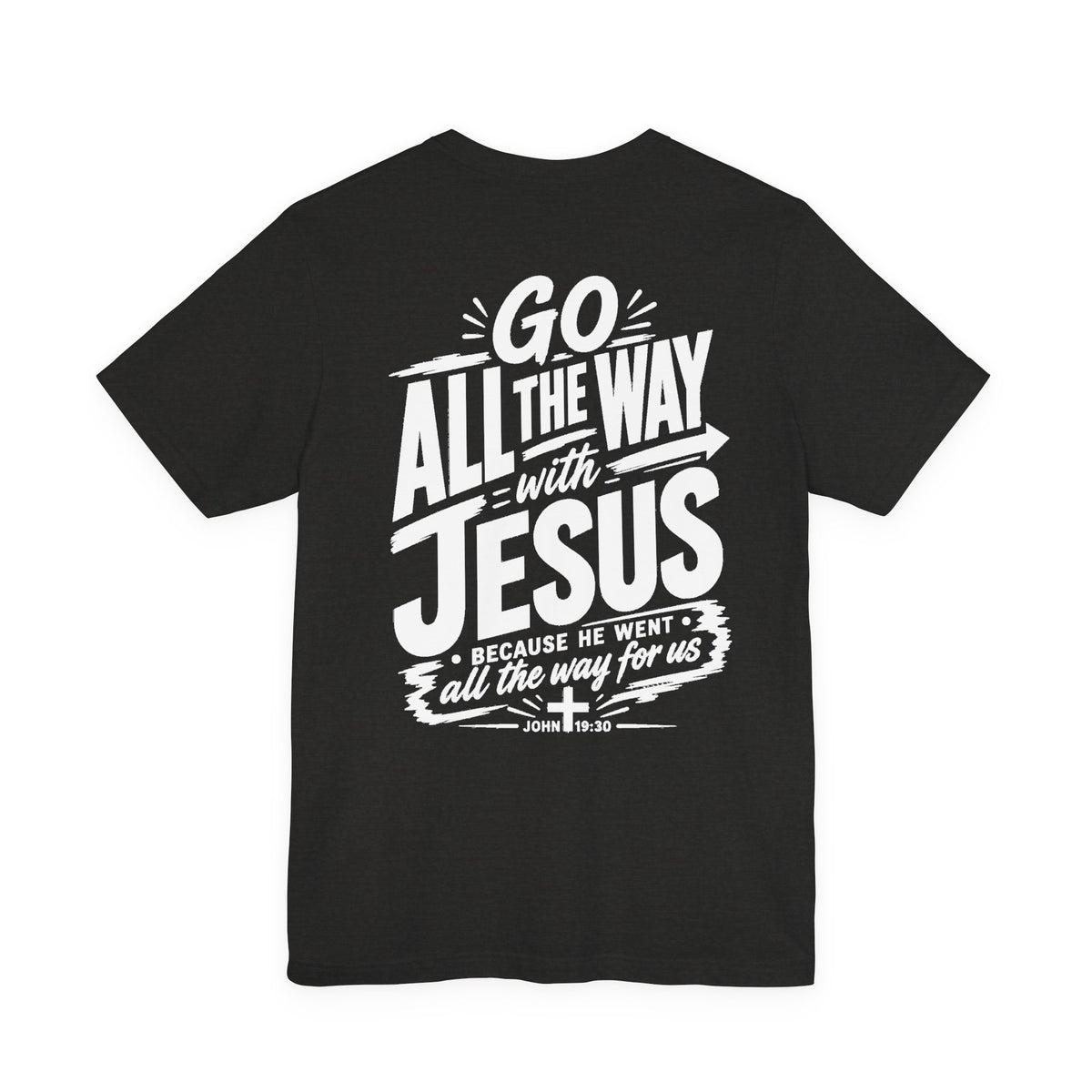Go ALL THE WAY with JESUS John 19:30 Faith Shirt  (Bella+Canvas 3001)  Print on the back