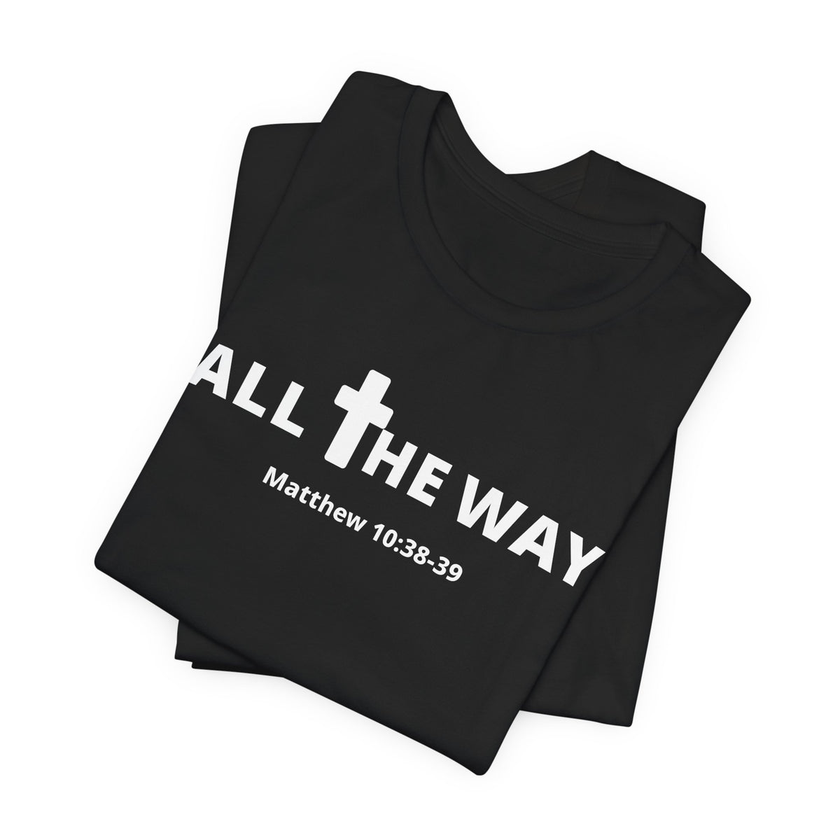 "All The Way" Matthew 10:38-39 Tee — Christian Faith Inspirational T-Shirt (Bella Canva 3001)