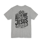 Go ALL THE WAY with JESUS John 19:30 Faith Shirt  (Bella+Canvas 3001)  Print on the back