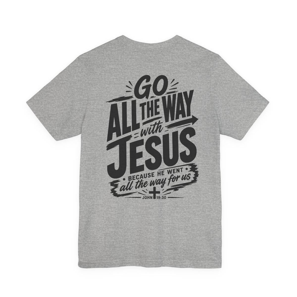 Go ALL THE WAY with JESUS John 19:30 Faith Shirt  (Bella+Canvas 3001)  Print on the back
