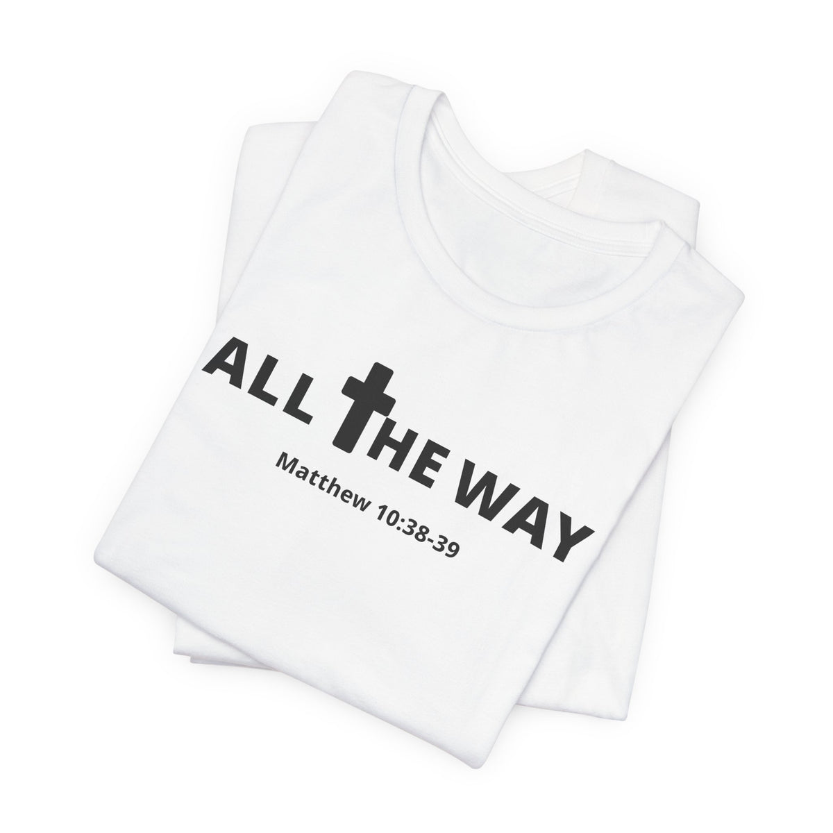 "All The Way" Matthew 10:38-39 Tee — Christian Faith Inspirational T-Shirt (Bella Canva 3001)