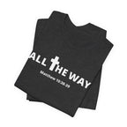 "All The Way" Matthew 10:38-39 Tee — Christian Faith Inspirational T-Shirt (Bella Canva 3001)