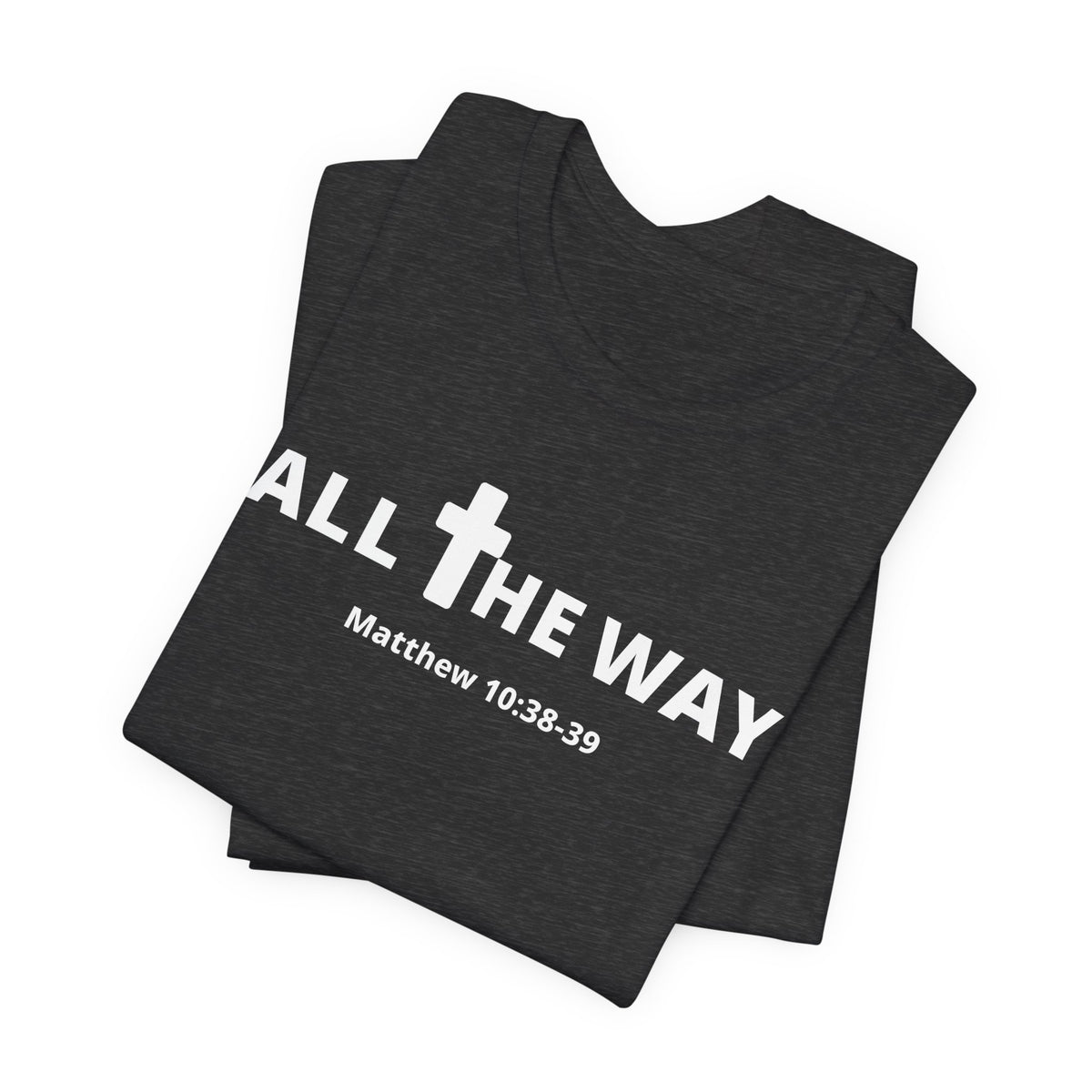 "All The Way" Matthew 10:38-39 Tee — Christian Faith Inspirational T-Shirt (Bella Canva 3001)