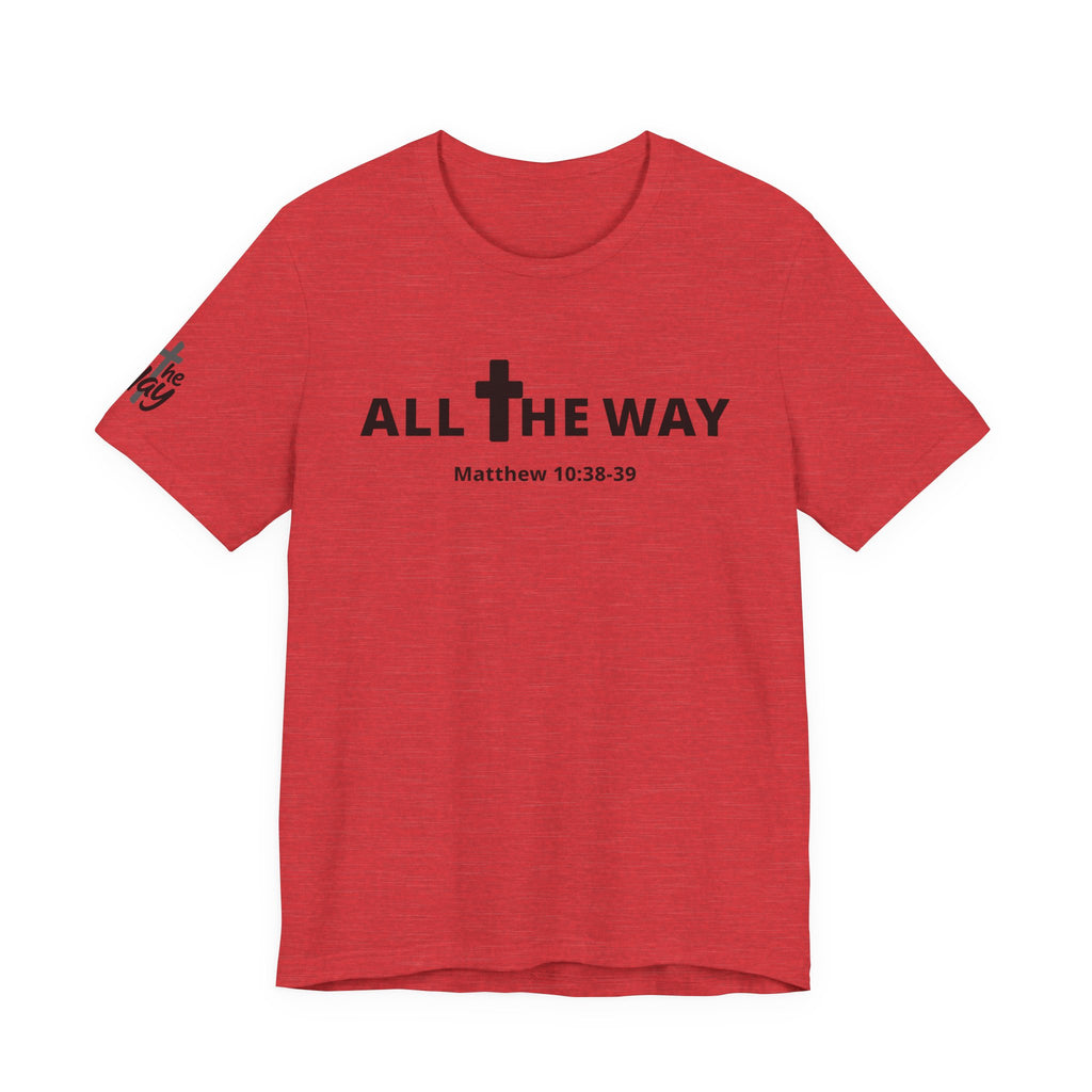 "All The Way" Matthew 10:38-39 Tee — Christian Faith Inspirational T-Shirt (Bella Canva 3001)