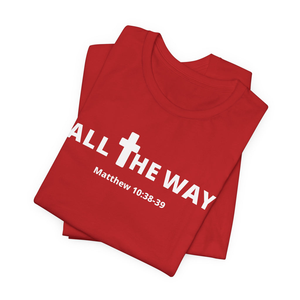 "All The Way" Matthew 10:38-39 Tee — Christian Faith Inspirational T-Shirt (Bella Canva 3001)