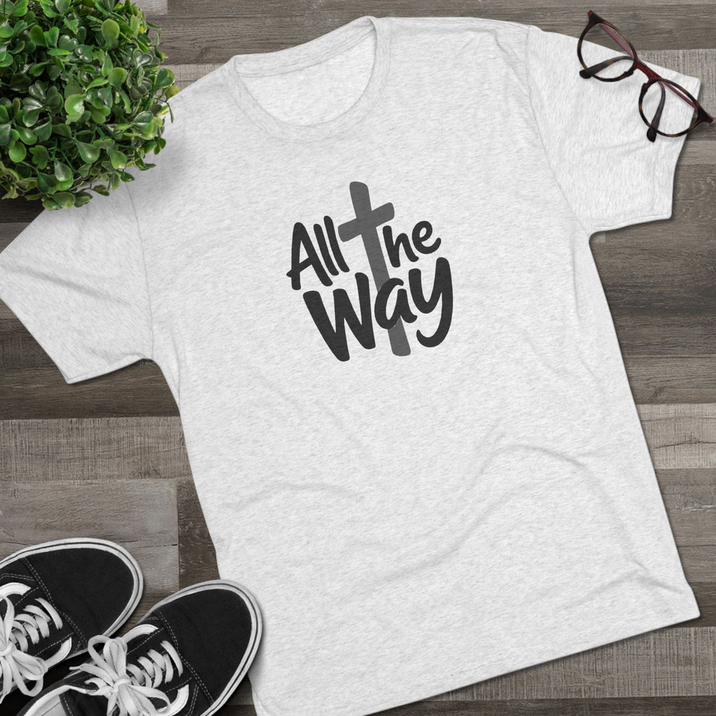 All the Way Christian Faith T-Shirt Tri-Blend Crew
