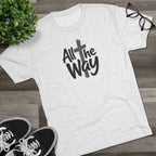 All the Way Christian Faith T-Shirt Tri-Blend Crew