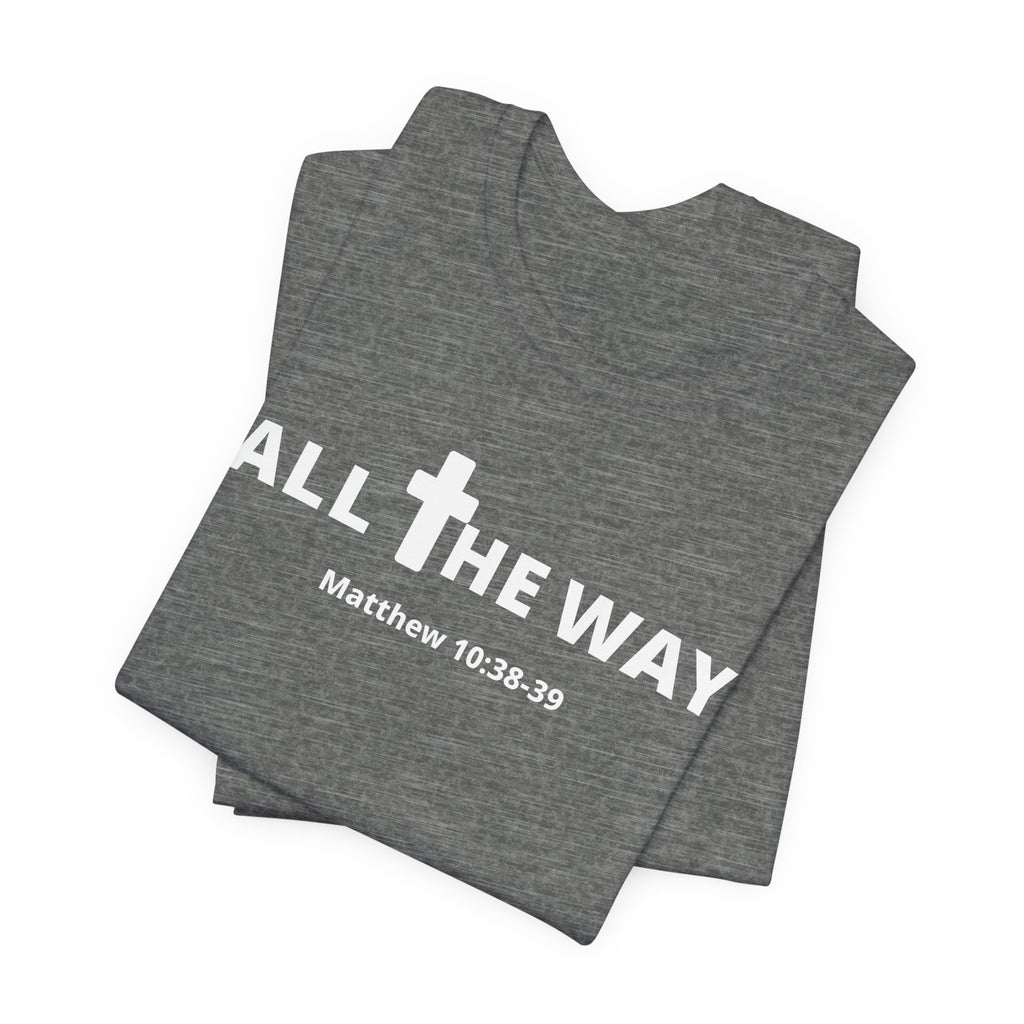 "All The Way" Matthew 10:38-39 Tee — Christian Faith Inspirational T-Shirt (Bella Canva 3001)