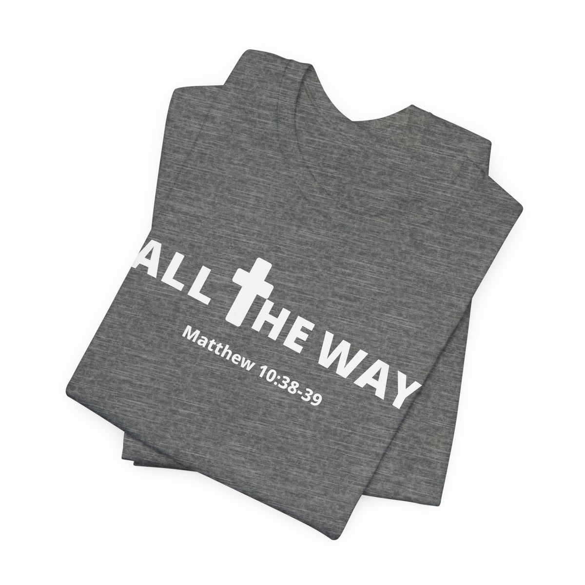 "All The Way" Matthew 10:38-39 Tee — Christian Faith Inspirational T-Shirt (Bella Canva 3001)